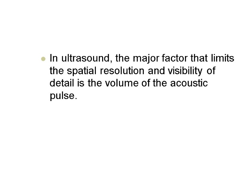 In ultrasound, the major factor that limits the spatial resolution and visibility of detail